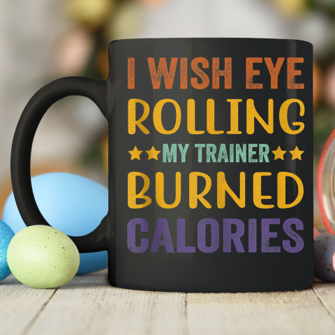 I Wish Eye Rolling My Trainer Burned Calories Ceramic Mug 11oz 2
