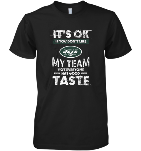 New York Jets Nfl Football Its Ok If You Dont Like My Team Not Everyone Has Good Taste Premium Men's T-Shirt