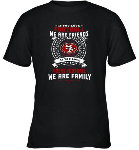 Love Football We Are Friends Love 49ERS We Are Family Youth T-Shirt