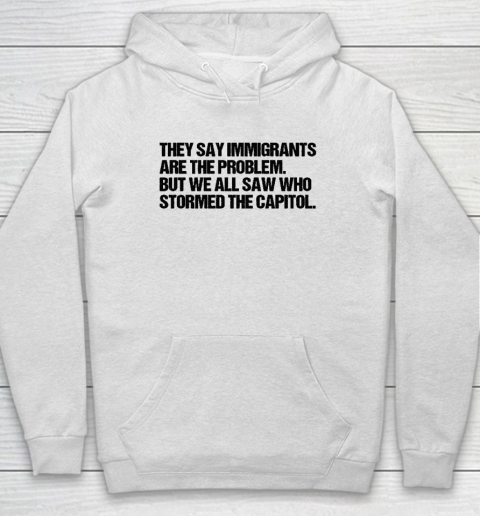 They Say Immigrants Are the Problem But We All Saw Who Stormed The Capitol Hoodie