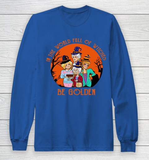 Golden Girls Tshirt In the world full of witch be Golden girls Halloween Long Sleeve T-Shirt 6