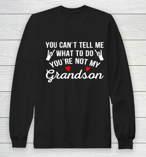 You Can't Tell Me What To Do You Are Not My Grandson Long Sleeve T-Shirt
