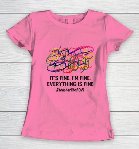 It s Fine I m Fine Everything Is Fine Teacher Life 2021 Fun Women's T-Shirt 9