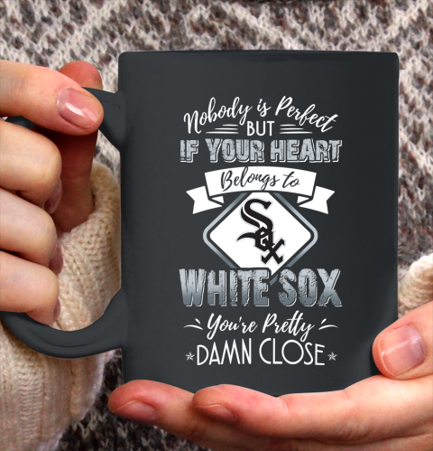 MLB Baseball Chicago White Sox Nobody Is Perfect But If Your Heart Belongs To White Sox You're Pretty Damn Close Shirt Ceramic Mug 15oz