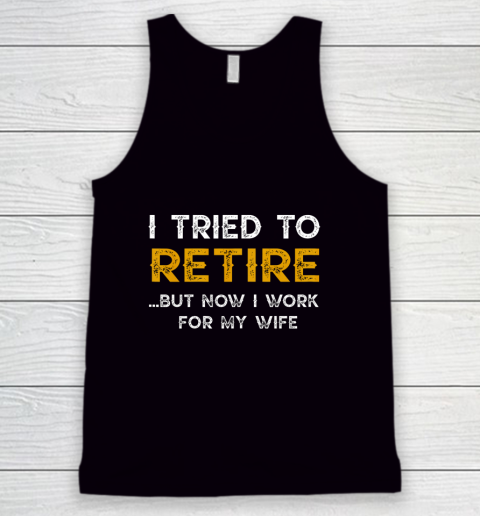 I Tried To Retire But Now I Work For My Wife Funny Tank Top