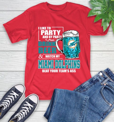 NFL I Like To Party And By Party I Mean Drink Beer and Watch My Miami Dolphins Beat Your Team's Ass Football T-Shirt 11