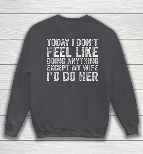 Today I Don t Feel Like Doing Anything Except My Wife Funny Sweatshirt 4