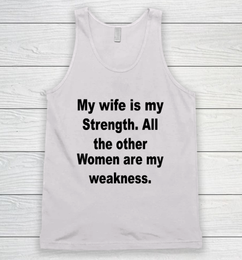 My Wife Is My Strength All The Other Women Are My Weakness Tank Top