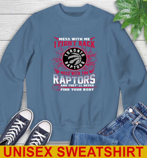 NBA Basketball Toronto Raptors Mess With Me I Fight Back Mess With My Team And They'll Never Find Your Body Shirt Sweatshirt 10