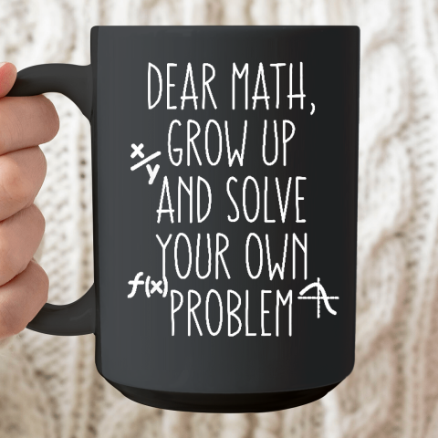 Dear Math Grow Up And Solve Your Own Problems Ceramic Mug 15oz
