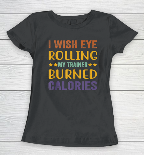 I Wish Eye Rolling My Trainer Burned Calories Women's T-Shirt