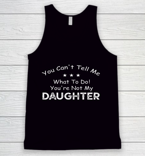 You Can t Tell Me What To Do You re Not My Daughter Tank Top