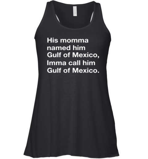 His Momma Named Him Gulf Of Mexico Imma Call Him Gulf Of Mexico Racerback Tank