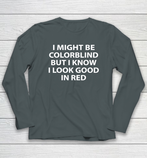 I Might Be Colorblind But I Know I Look Good In Red Long Sleeve T-Shirt 3