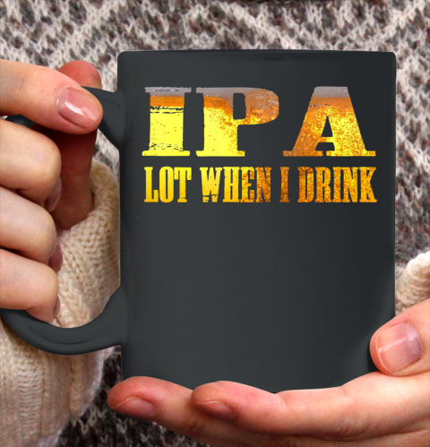 IPA lot When I Drink Shirt Ceramic Mug 11oz