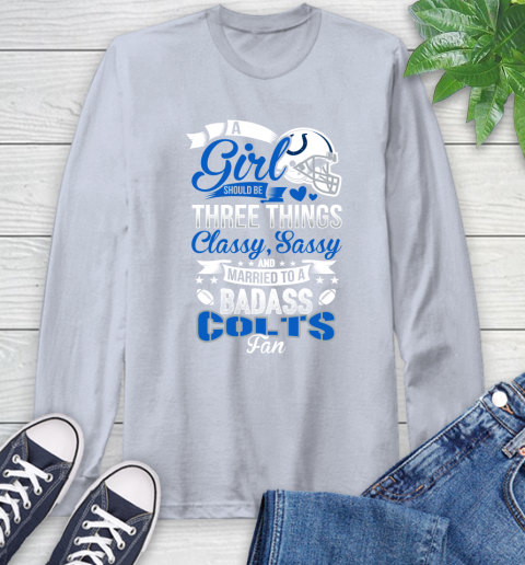 Indianapolis Colts NFL Football A Girl Should Be Three Things Classy Sassy And A Be Badass Fan Long Sleeve T-Shirt 6