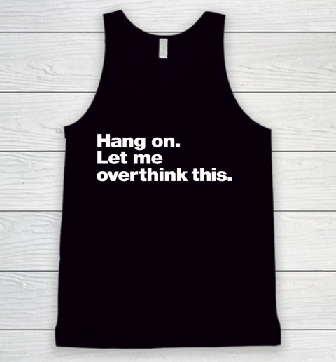 Hang on. Let me overthink Funny Shirt Tank Top