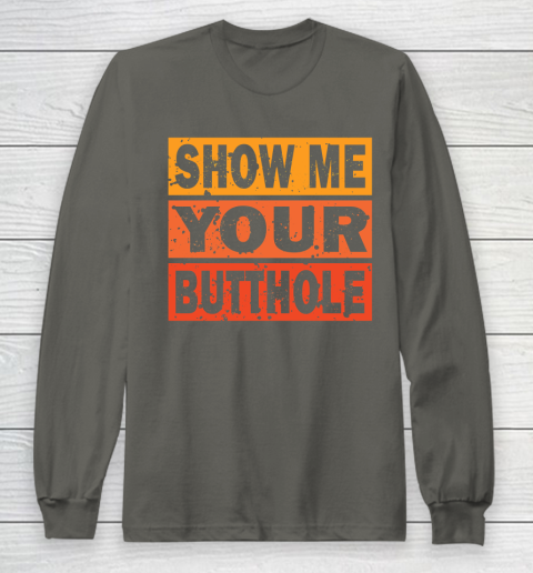 Show Me Your Butthole Funny Long Sleeve T-Shirt 5