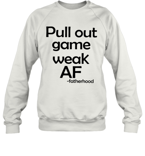 Pull Out Game Weak Af Fatherhood Sweatshirt