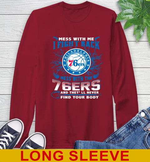 NBA Basketball Philadelphia 76ers Mess With Me I Fight Back Mess With My Team And They'll Never Find Your Body Shirt Long Sleeve T-Shirt 9