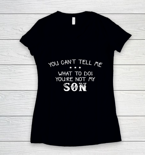You can t tell me what to do you re not my son for dad mom Women's V-Neck T-Shirt