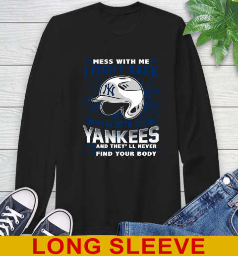 MLB Baseball New York Yankees Mess With Me I Fight Back Mess With My Team And They'll Never Find Your Body Shirt Long Sleeve T-Shirt