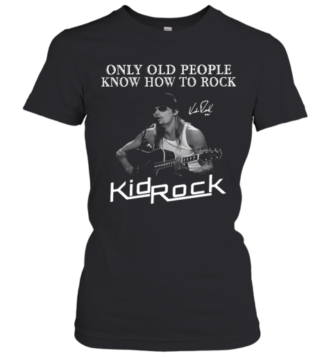 Only Old People Know How To Rock Kid Rock Women's T-Shirt