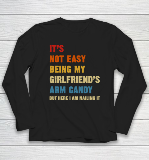 It's Not Easy Being My Girlfriend's Arm Candy Am Nailing It Long Sleeve T-Shirt