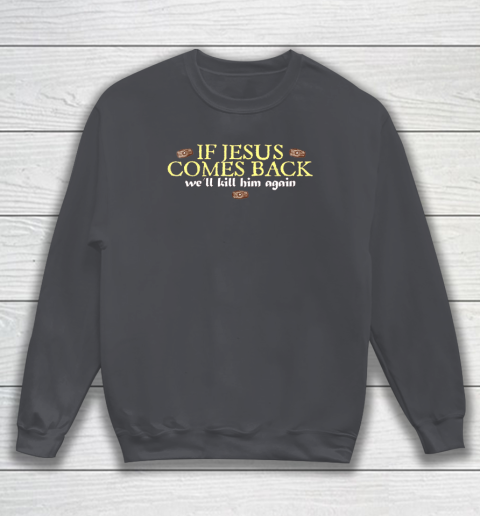 If Jesus Comes Back We'll Kill Him Again Funny Sweatshirt 3