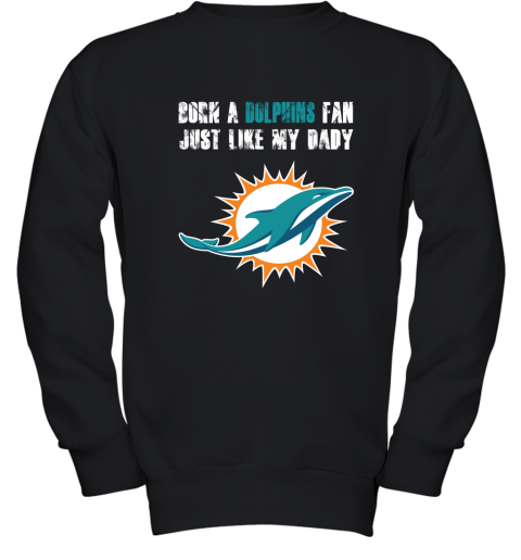 Miami Dolphins Born A Dolphins Fan Just Like My Daddy Youth Sweatshirt