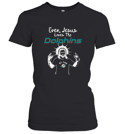 Even Jesus Loves The Dolphins #1 Fan Miami Dolphins Women's T-Shirt