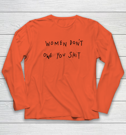 Women Don't Owe You Shit Shirt  Feminist Long Sleeve T-Shirt 3