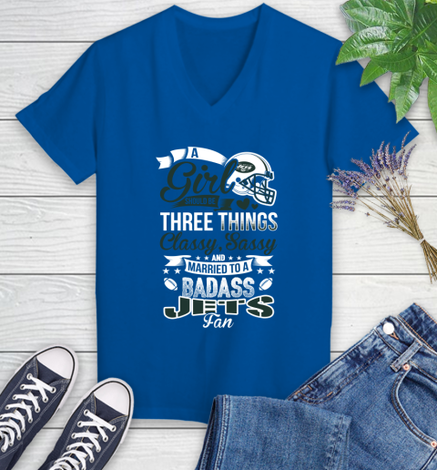 New York Jets NFL Football A Girl Should Be Three Things Classy Sassy And A Be Badass Fan Women's V-Neck T-Shirt 10
