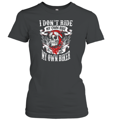 I Don't Ride My Own Bike But I Do Ride My Own Biker Women's T-Shirt