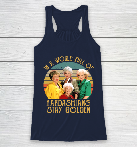 Golden Girls Tshirt In A World Full Of Kardashians Stay Golden Racerback Tank 8
