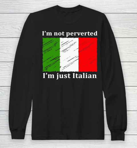 I'm Not Perverted I'm Just Italian Long Sleeve T-Shirt