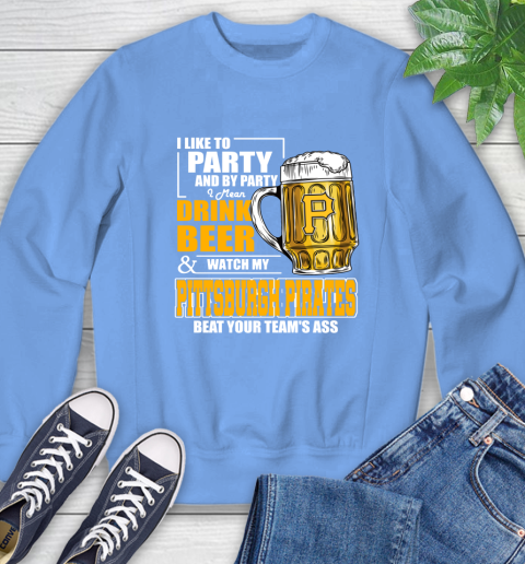 MLB I Like To Party And By Party I Mean Drink Beer And Watch My Pittsburgh Pirates Beat Your Team's Ass Baseball Sweatshirt 11