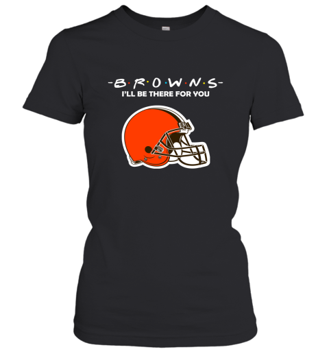 I'll Be There For You Cleveland Browns Friends Movie NFL Women's T-Shirt