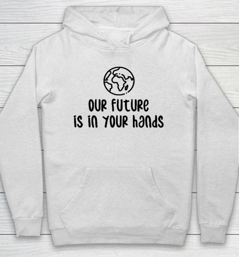 Our Future Is In Your Hands  Save The Earth  Earth Day Hoodie