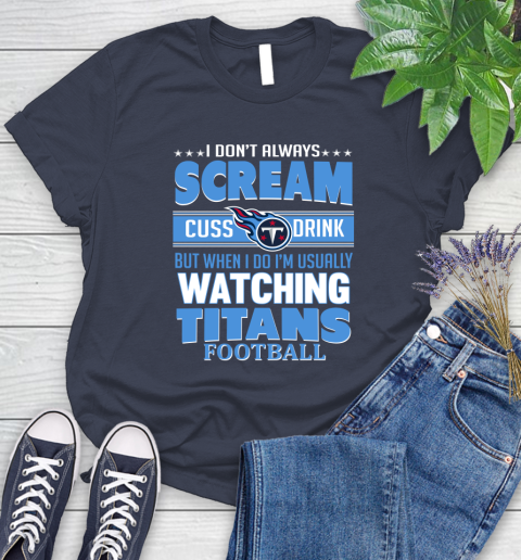 Tennessee Titans NFL Football I Scream Cuss Drink When I'm Watching My Team Women's T-Shirt 14