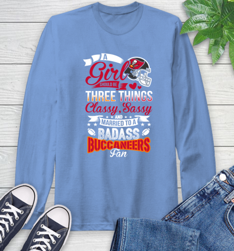 Tampa Bay Buccaneers NFL Football A Girl Should Be Three Things Classy Sassy And A Be Badass Fan Long Sleeve T-Shirt 12