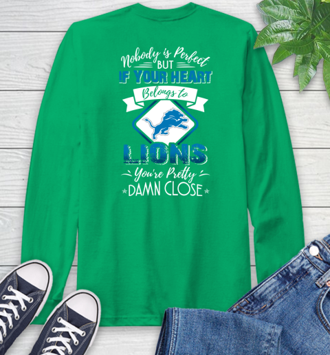 NFL Football Detroit Lions Nobody Is Perfect But If Your Heart Belongs To Lions You're Pretty Damn Close Shirt Long Sleeve T-Shirt 9