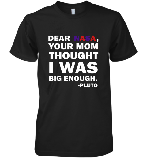 Dear Nasa, Your Mom Thought I Was Big Enough Pluto Premium Men's T-Shirt