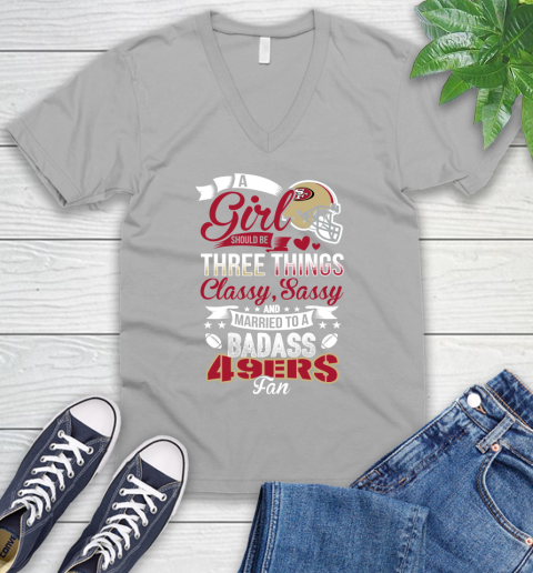 San Francisco 49ers NFL Football A Girl Should Be Three Things Classy Sassy And A Be Badass Fan V-Neck T-Shirt 3