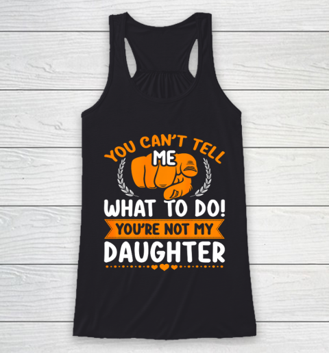 You can t tell me what to do you re not my Daughter Mom Dad Racerback Tank