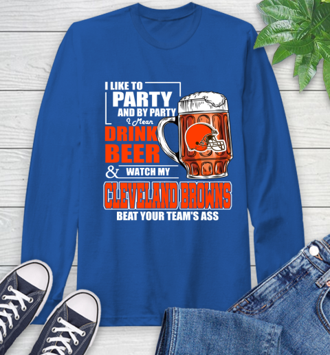 NFL I Like To Party And By Party I Mean Drink Beer and Watch My Cleveland Browns Beat Your Team's Ass Football Long Sleeve T-Shirt 10