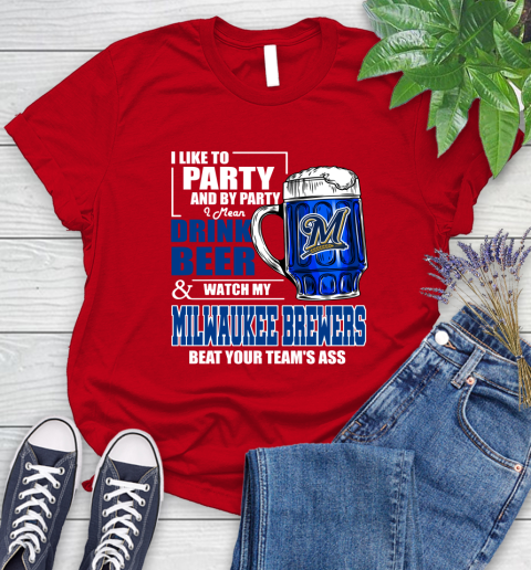 MLB I Like To Party And By Party I Mean Drink Beer And Watch My Milwaukee Brewers Beat Your Team's Ass Baseball Women's T-Shirt 13
