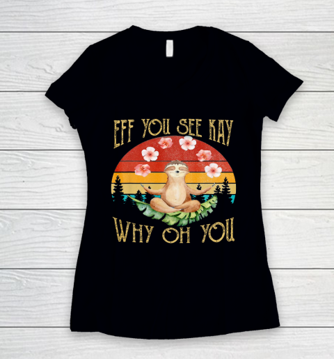 Eff You See Kay Shirt Why Oh You Sloth Women's V-Neck T-Shirt