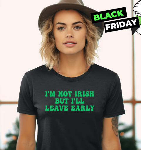 I'm Not Irish But I'll Leave Early Women's T-Shirt