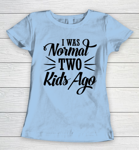 I was normal two kids ago Mother's Day Gift Women's T-Shirt 4